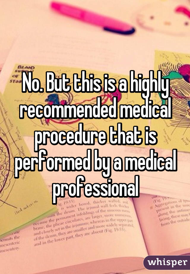 No. But this is a highly recommended medical procedure that is performed by a medical professional