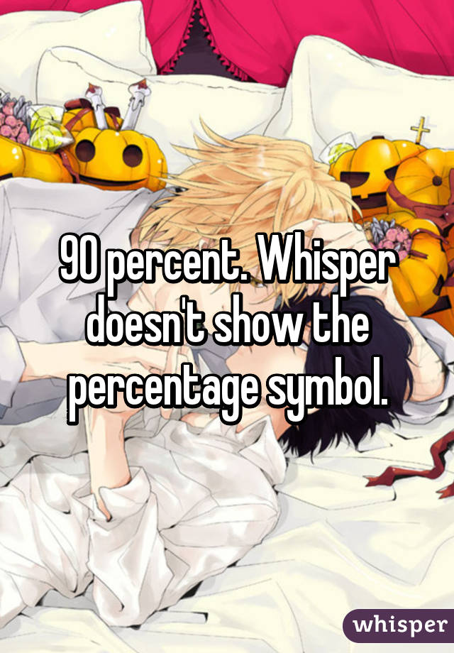 90 percent. Whisper doesn't show the percentage symbol.