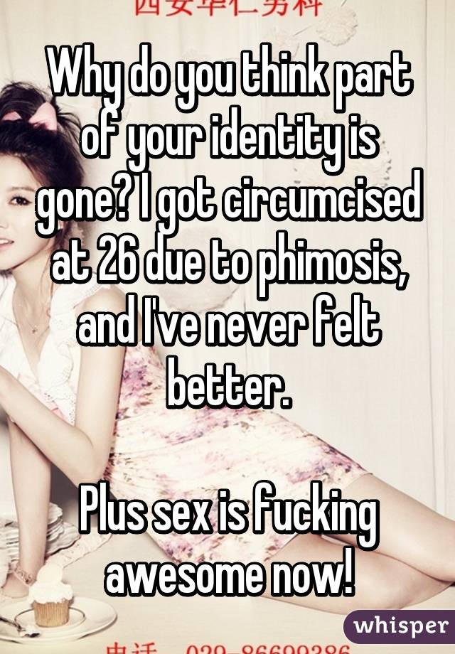 Why do you think part of your identity is gone? I got circumcised at 26 due to phimosis, and I've never felt better.

Plus sex is fucking awesome now!