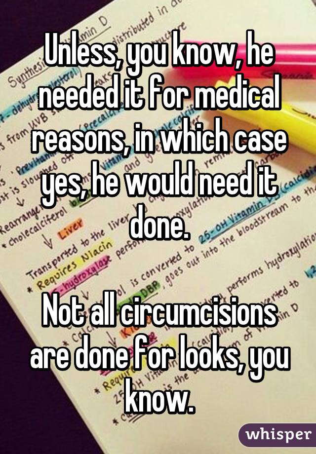 Unless, you know, he needed it for medical reasons, in which case yes, he would need it done.

Not all circumcisions are done for looks, you know.