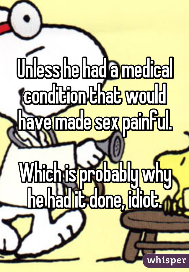 Unless he had a medical condition that would have made sex painful.

Which is probably why he had it done, idiot.