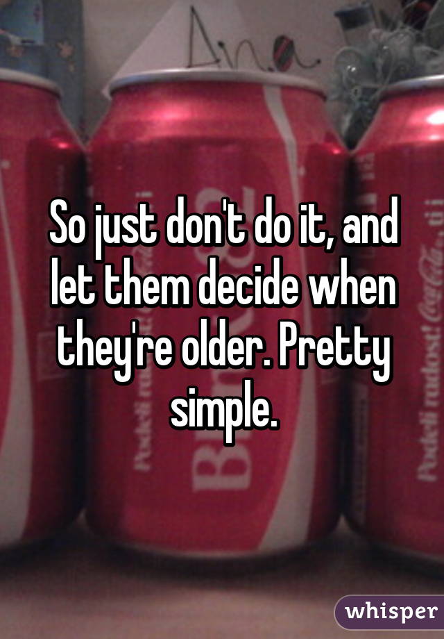 So just don't do it, and let them decide when they're older. Pretty simple.