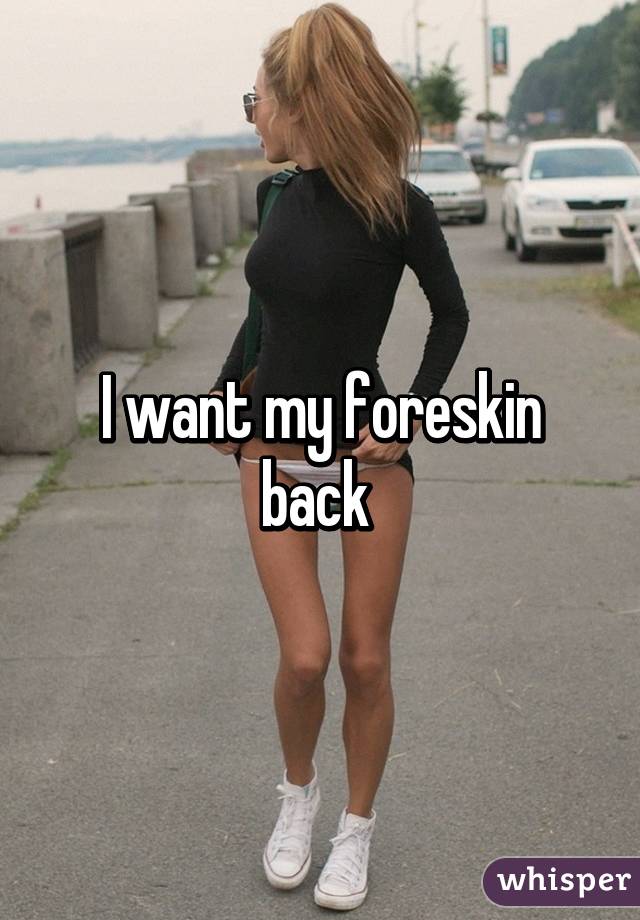 I want my foreskin back 