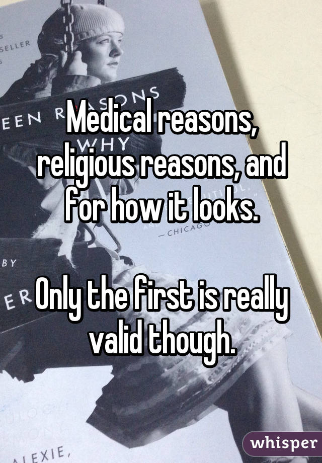 Medical reasons, religious reasons, and for how it looks.

Only the first is really valid though.