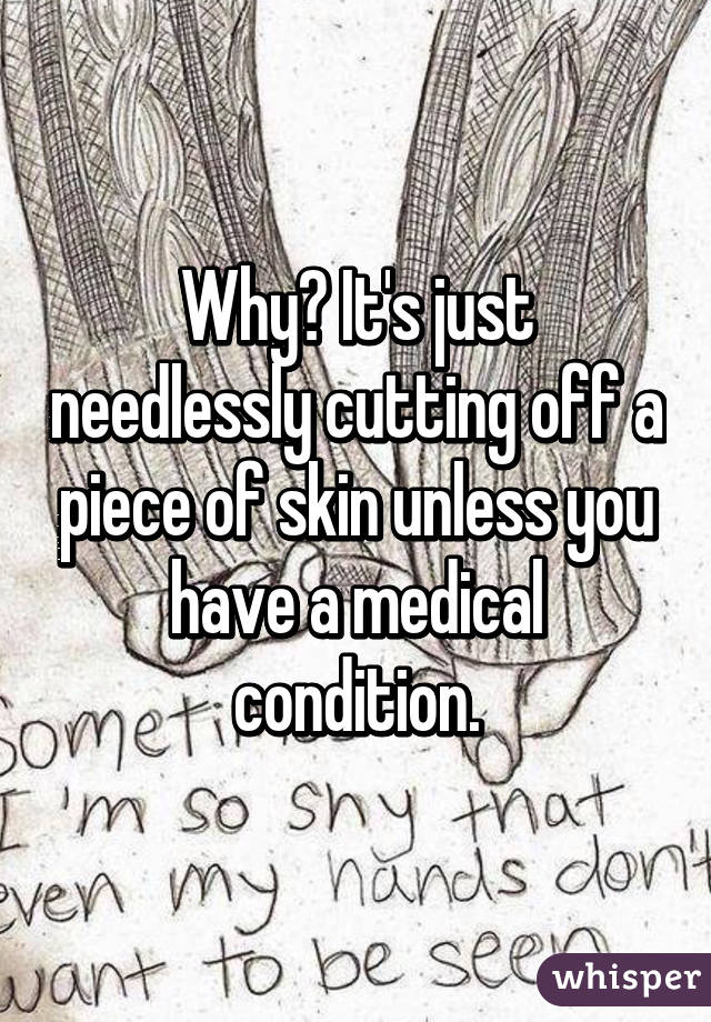 Why? It's just needlessly cutting off a piece of skin unless you have a medical condition.