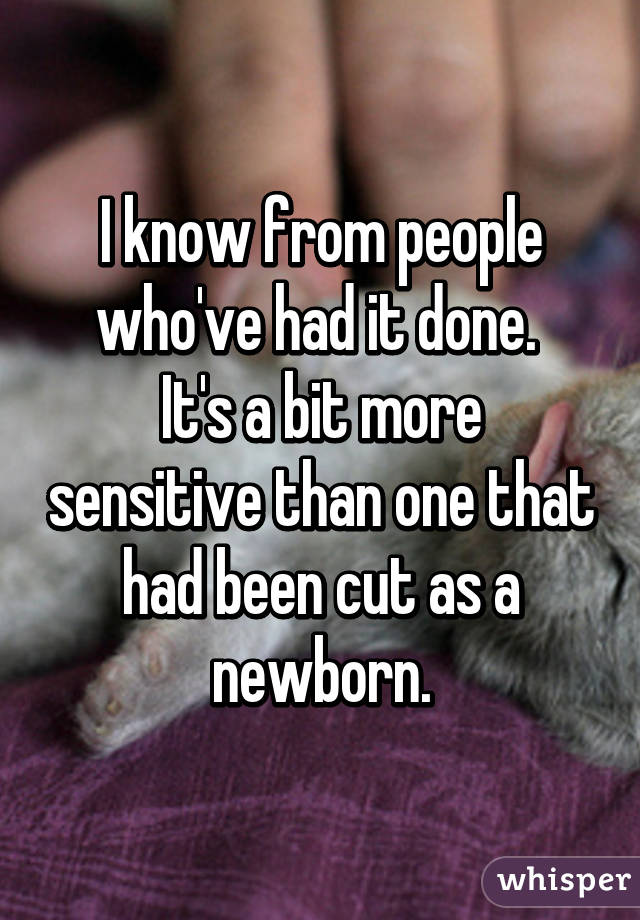 I know from people who've had it done. 
It's a bit more sensitive than one that had been cut as a newborn.