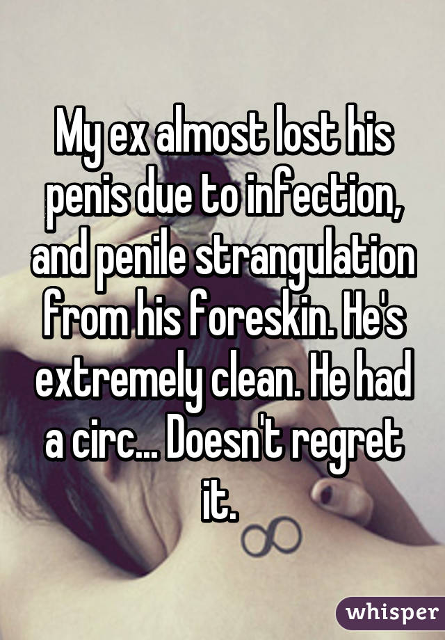 My ex almost lost his penis due to infection, and penile strangulation from his foreskin. He's extremely clean. He had a circ... Doesn't regret it. 