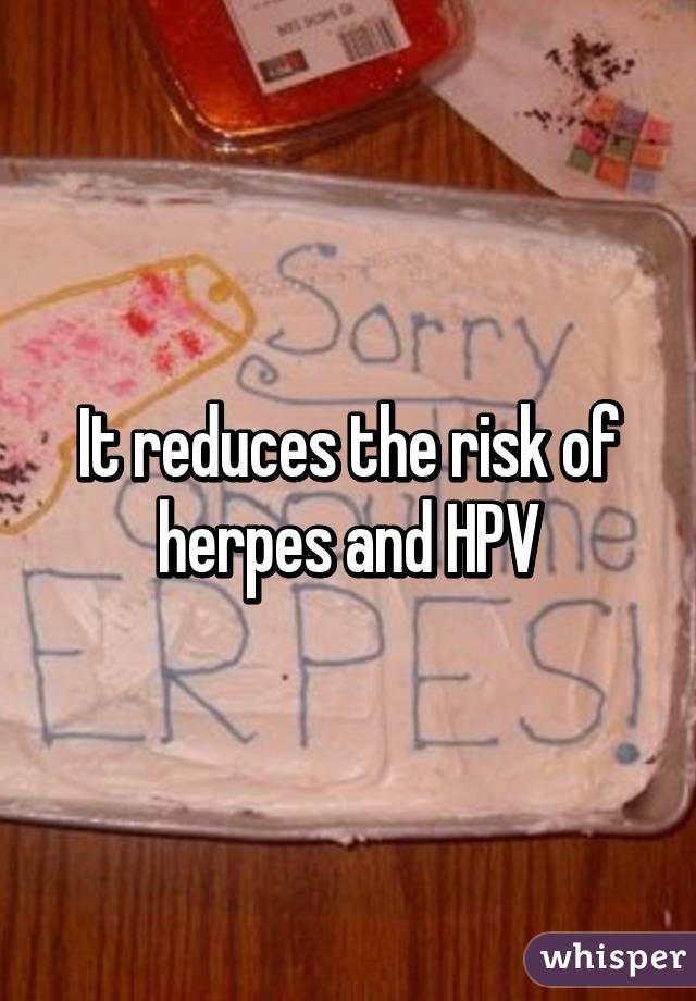 It reduces the risk of herpes and HPV