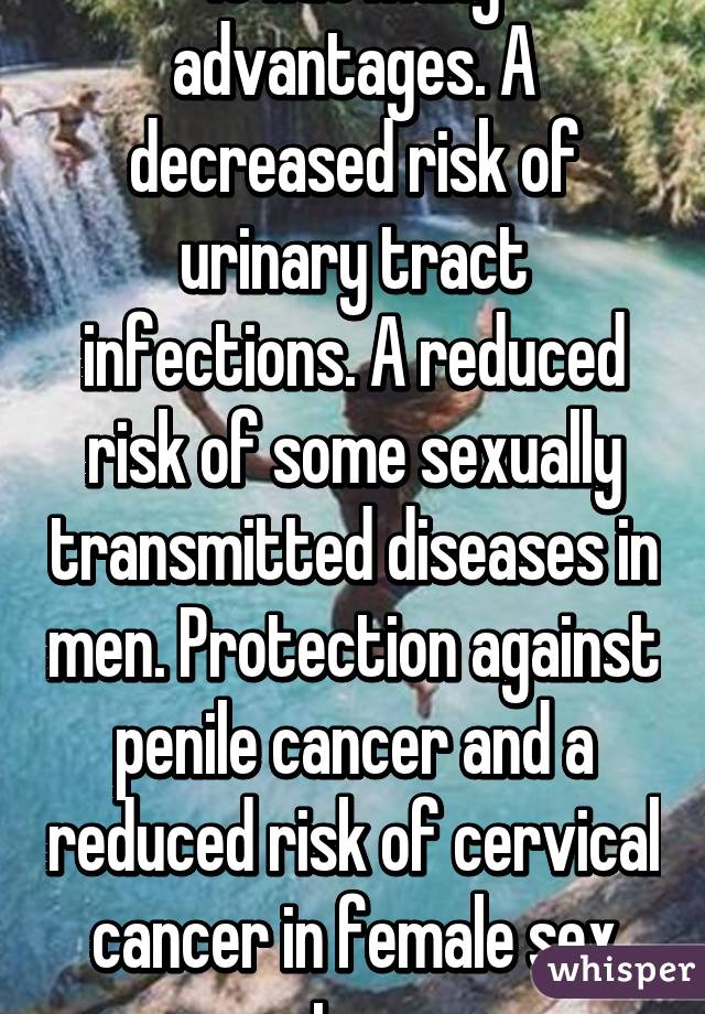 It has many advantages. A decreased risk of urinary tract infections. A reduced risk of some sexually transmitted diseases in men. Protection against penile cancer and a reduced risk of cervical cancer in female sex partners. 