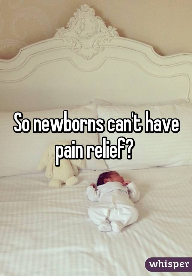 So newborns can't have pain relief? 