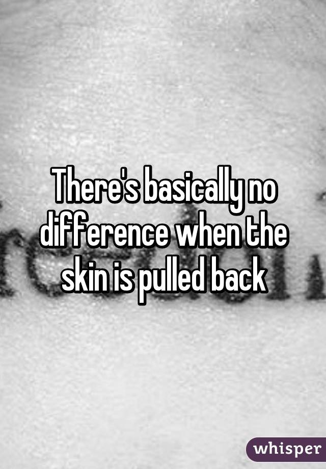 There's basically no difference when the skin is pulled back