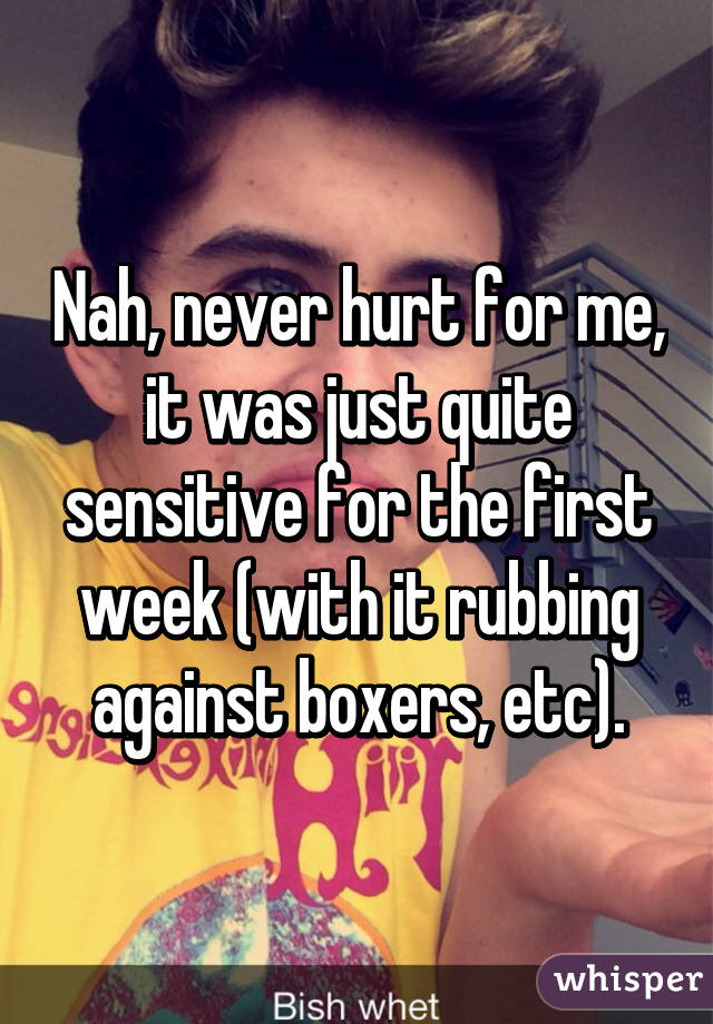 Nah, never hurt for me, it was just quite sensitive for the first week (with it rubbing against boxers, etc).