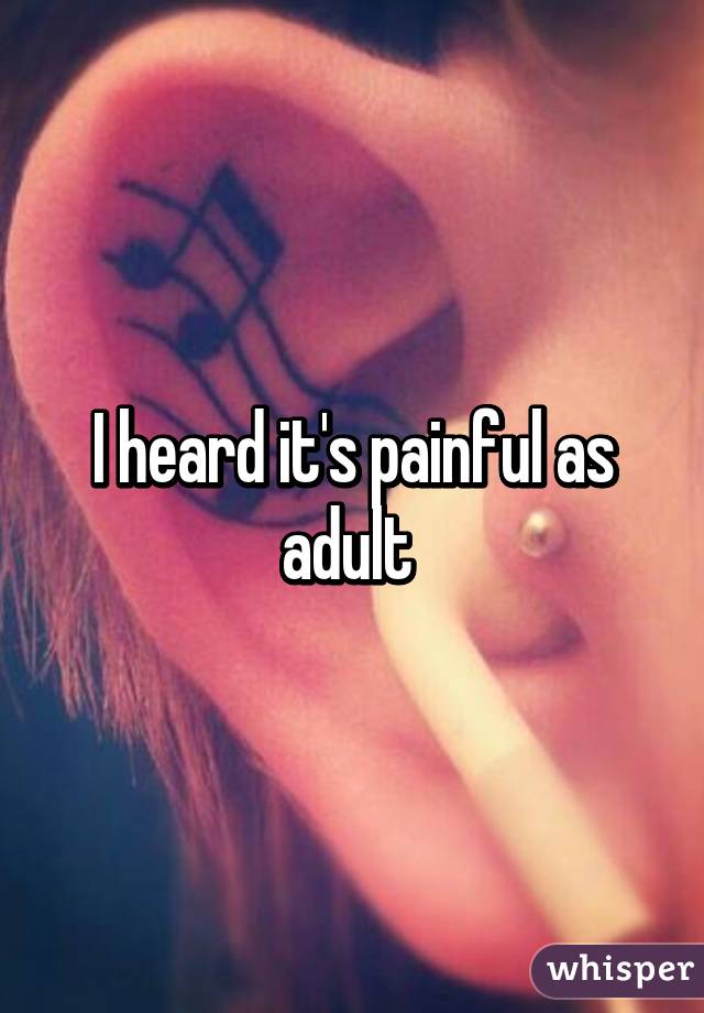 I heard it's painful as adult 