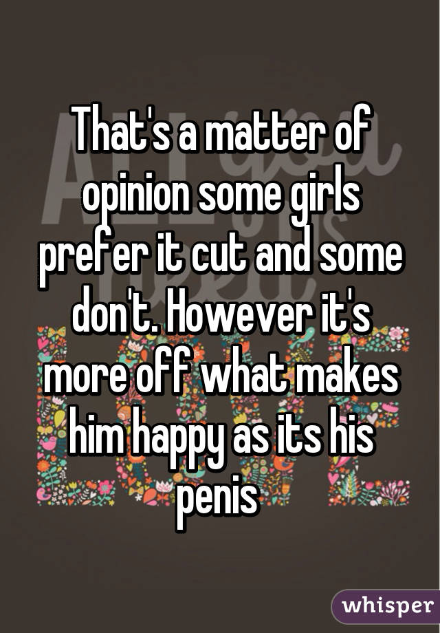 That's a matter of opinion some girls prefer it cut and some don't. However it's more off what makes him happy as its his penis 