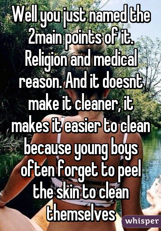 Well you just named the 2main points of it. Religion and medical reason. And it doesnt make it cleaner, it makes it easier to clean because young boys often forget to peel the skin to clean themselves