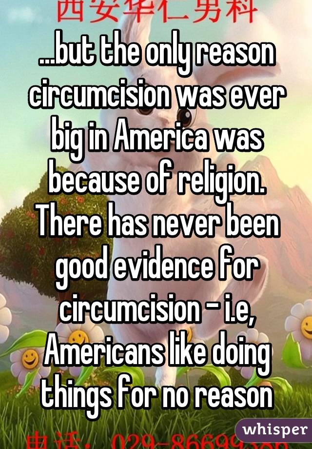 ...but the only reason circumcision was ever big in America was because of religion. There has never been good evidence for circumcision - i.e, Americans like doing things for no reason