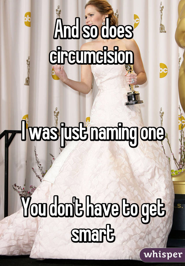 And so does circumcision 


I was just naming one


You don't have to get smart