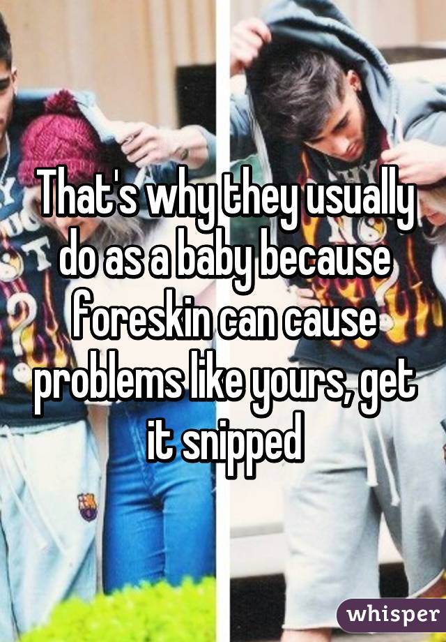 That's why they usually do as a baby because foreskin can cause problems like yours, get it snipped