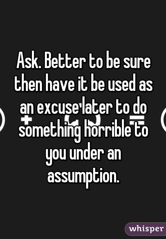 Ask. Better to be sure then have it be used as an excuse later to do something horrible to you under an assumption.