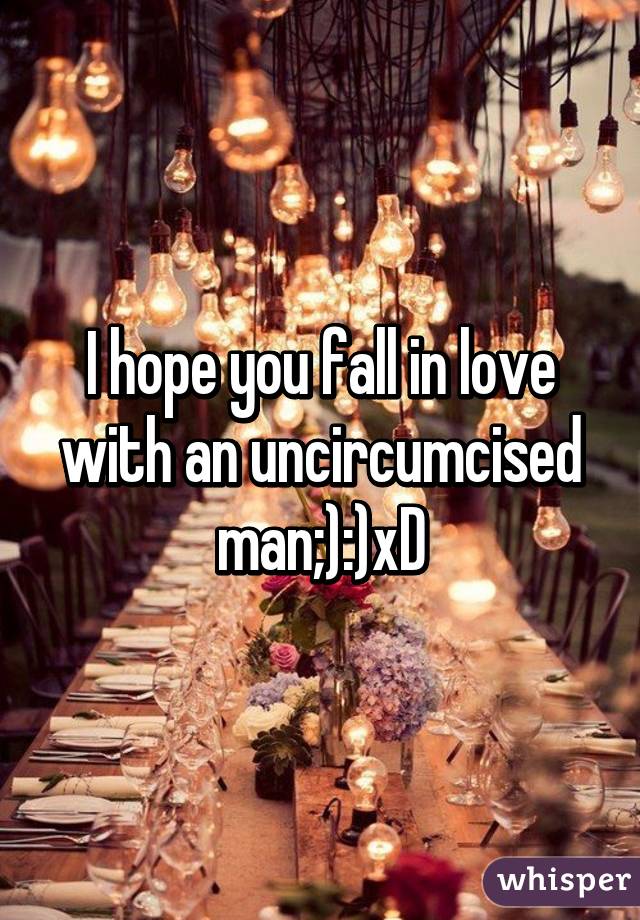 I hope you fall in love with an uncircumcised man;):)xD