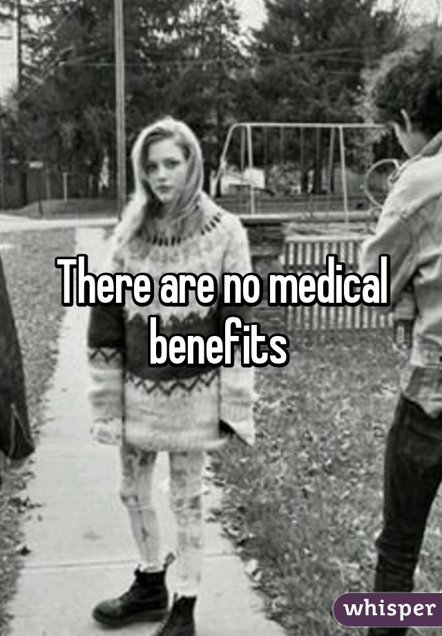 There are no medical benefits 