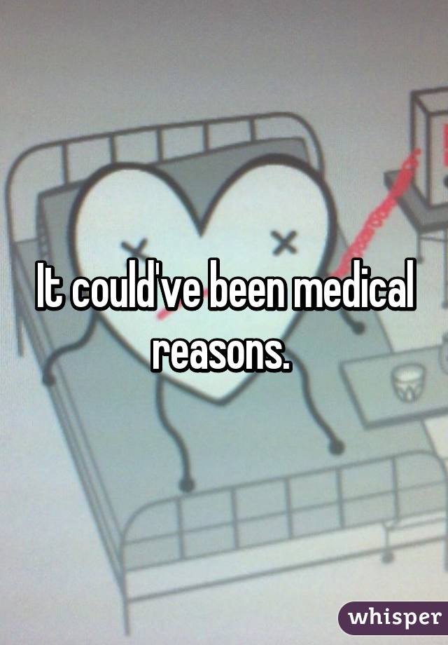 It could've been medical reasons. 