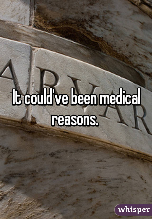 It could've been medical reasons. 