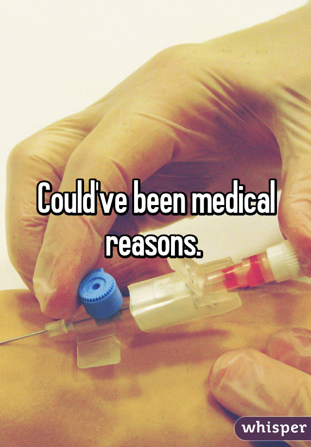 Could've been medical reasons. 