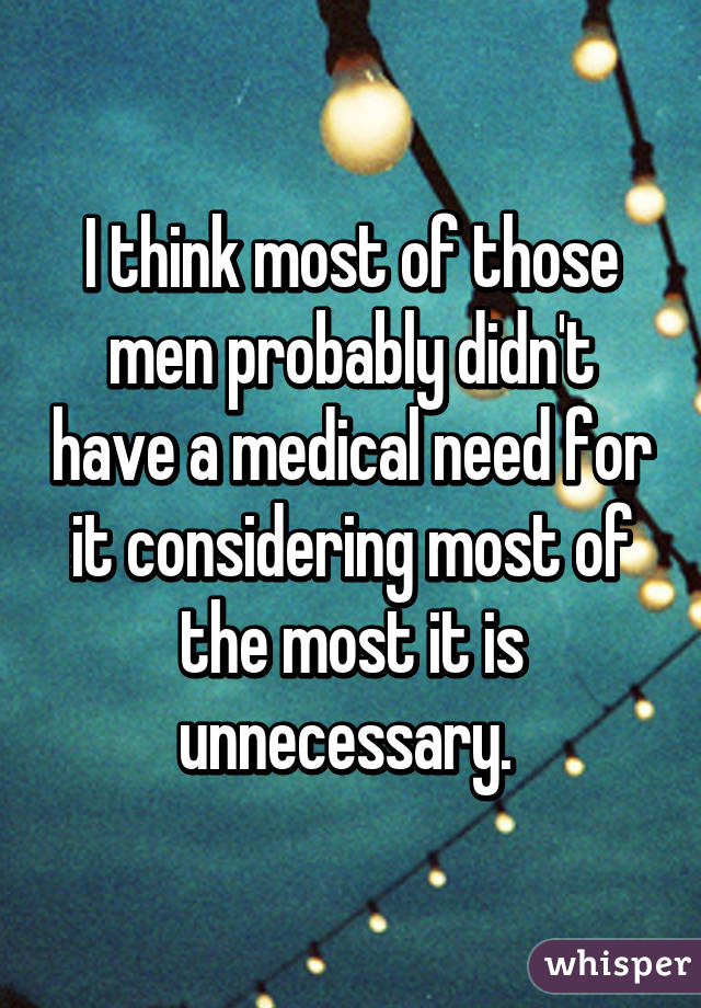 I think most of those men probably didn't have a medical need for it considering most of the most it is unnecessary. 