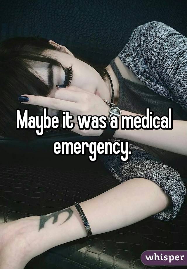 Maybe it was a medical emergency. 