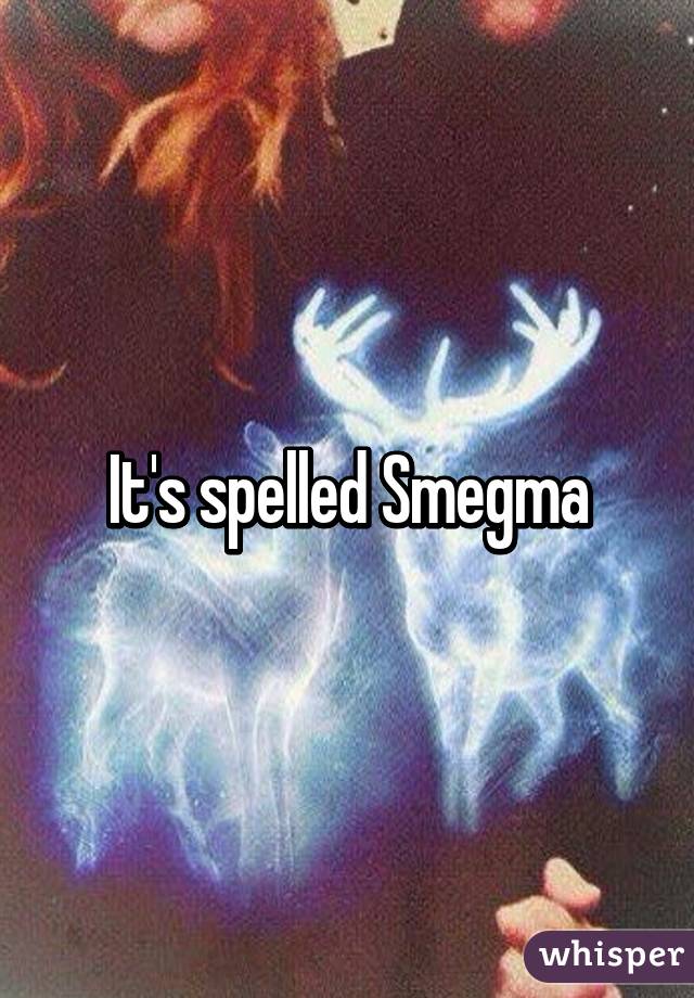 It's spelled Smegma