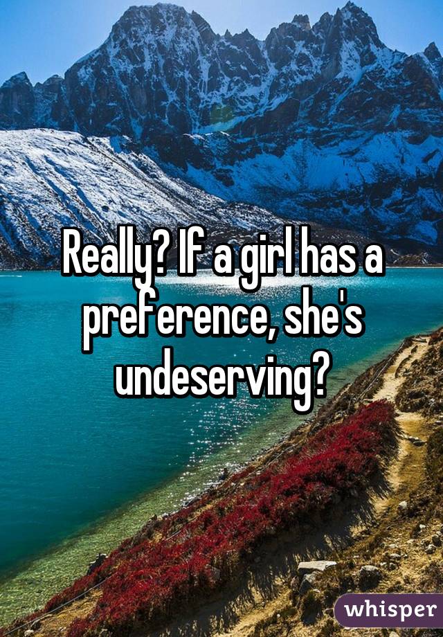 Really? If a girl has a preference, she's undeserving?