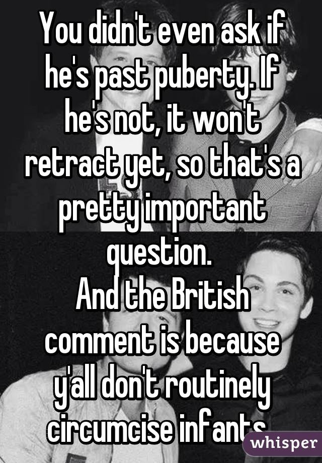 You didn't even ask if he's past puberty. If he's not, it won't retract yet, so that's a pretty important question. 
And the British comment is because y'all don't routinely circumcise infants. 