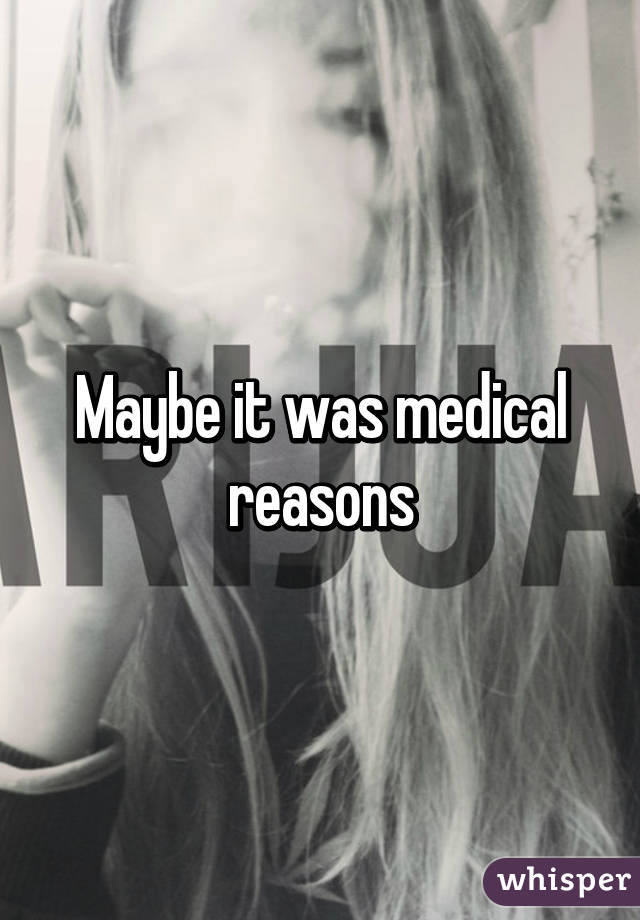 Maybe it was medical reasons