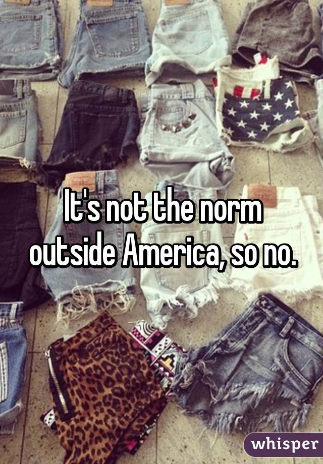 It's not the norm outside America, so no.