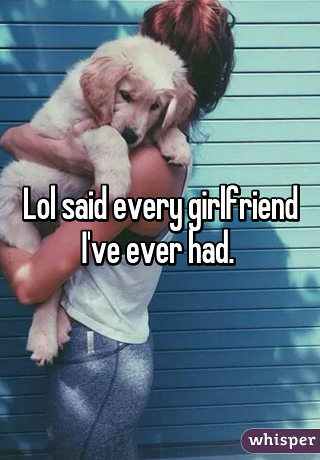 Lol said every girlfriend I've ever had. 