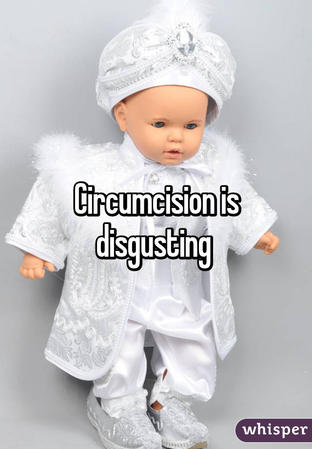 Circumcision is disgusting 