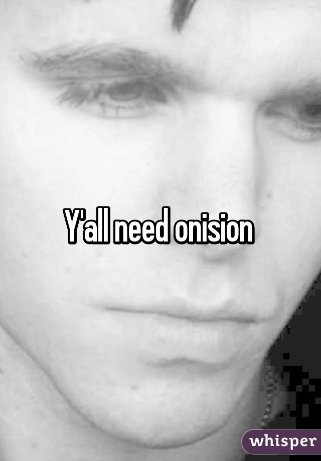 Y'all need onision 