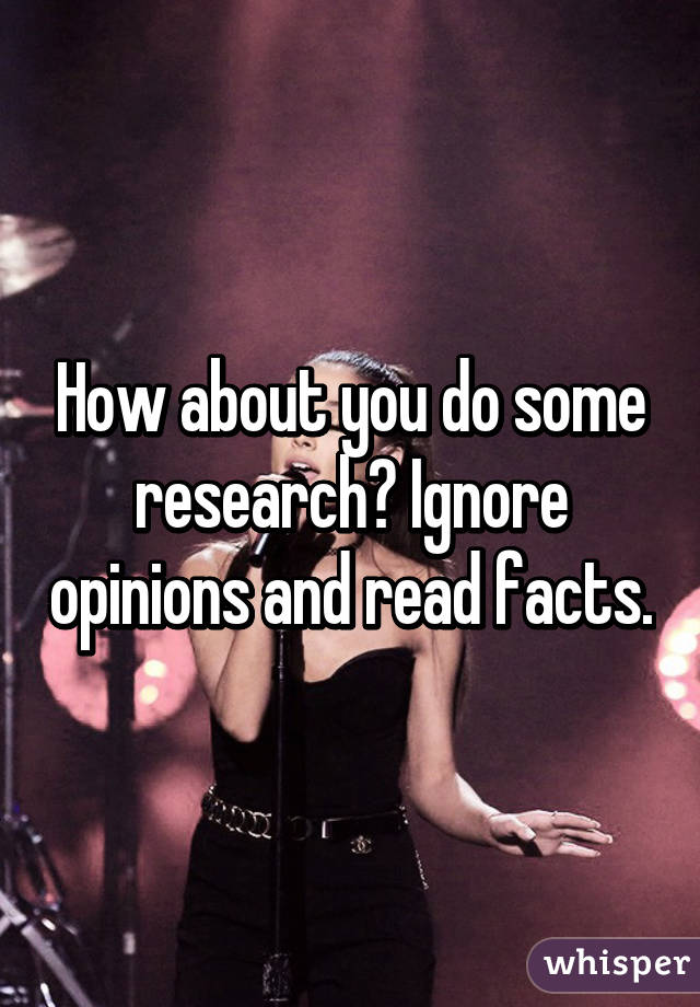 How about you do some research? Ignore opinions and read facts.