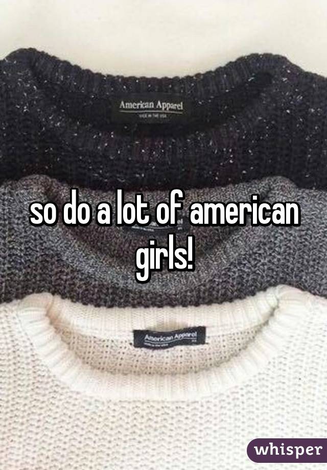 so do a lot of american girls!