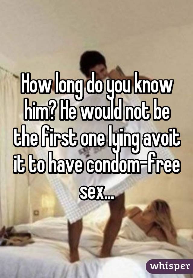 How long do you know him? He would not be the first one lying avoit it to have condom-free sex...