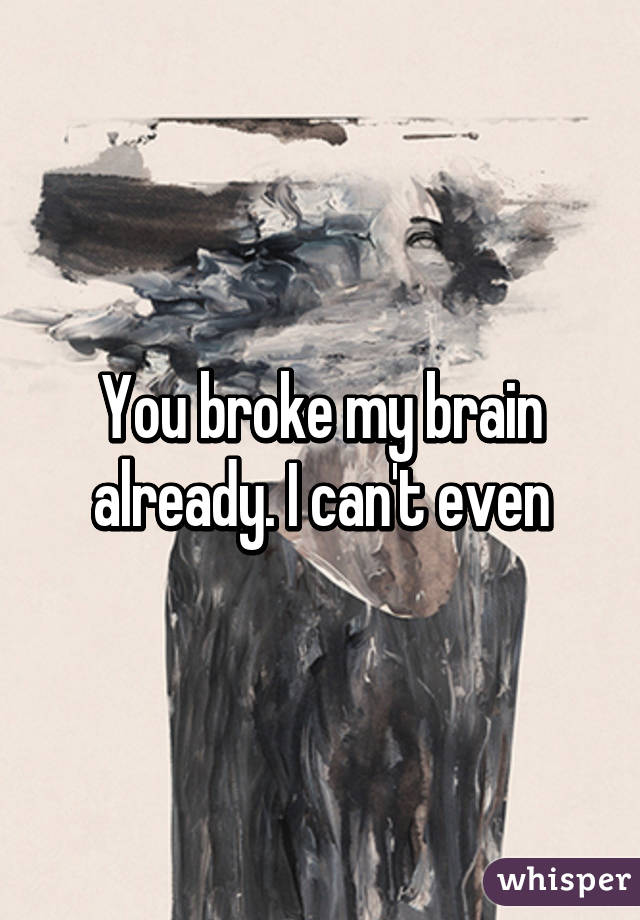 You broke my brain already. I can't even