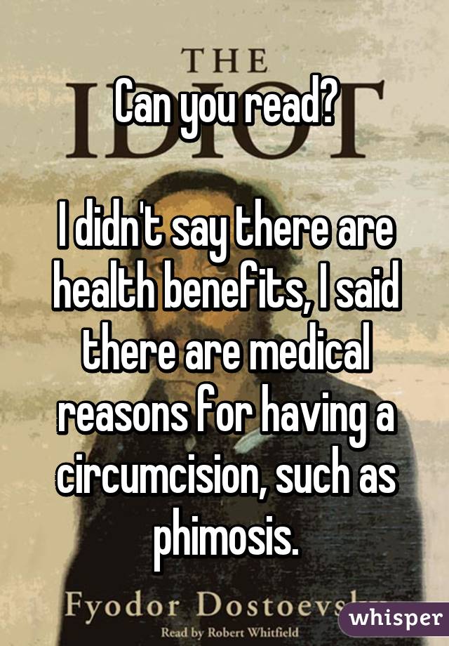 Can you read?

I didn't say there are health benefits, I said there are medical reasons for having a circumcision, such as phimosis.