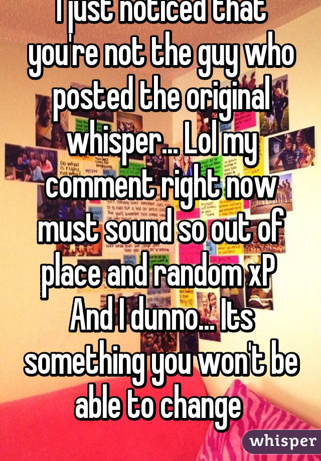 I just noticed that you're not the guy who posted the original whisper... Lol my comment right now must sound so out of place and random xP 
And I dunno... Its something you won't be able to change 
