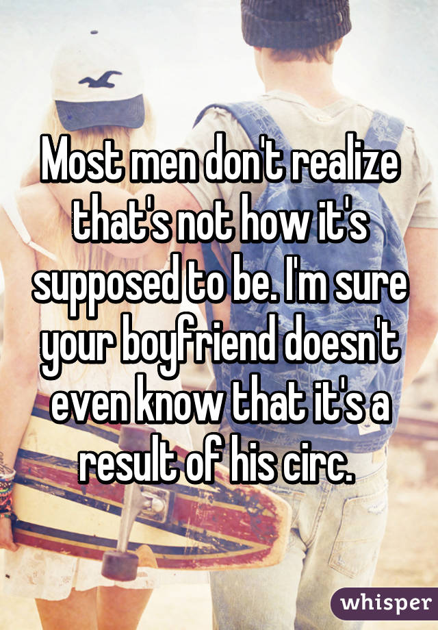 Most men don't realize that's not how it's supposed to be. I'm sure your boyfriend doesn't even know that it's a result of his circ. 