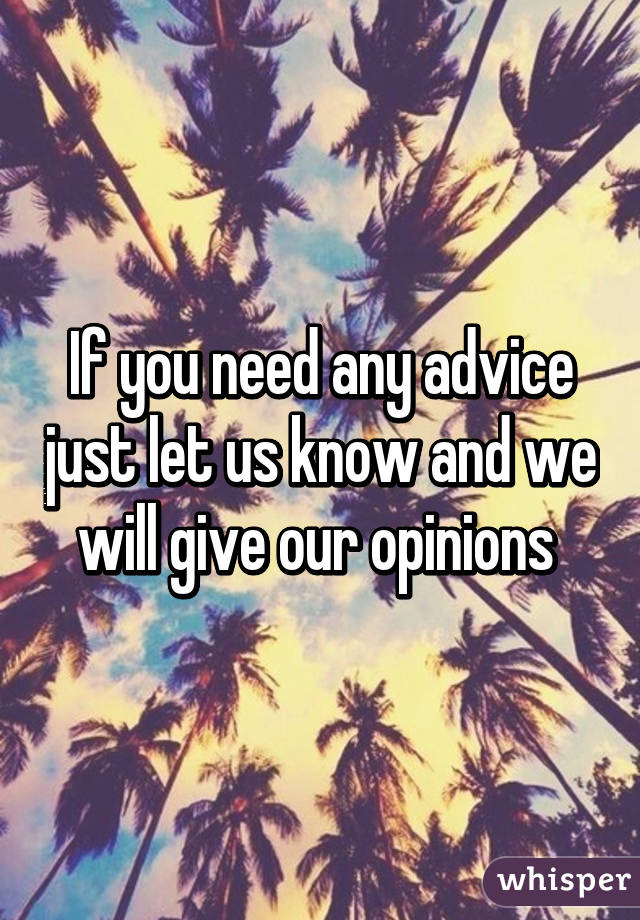 If you need any advice just let us know and we will give our opinions 