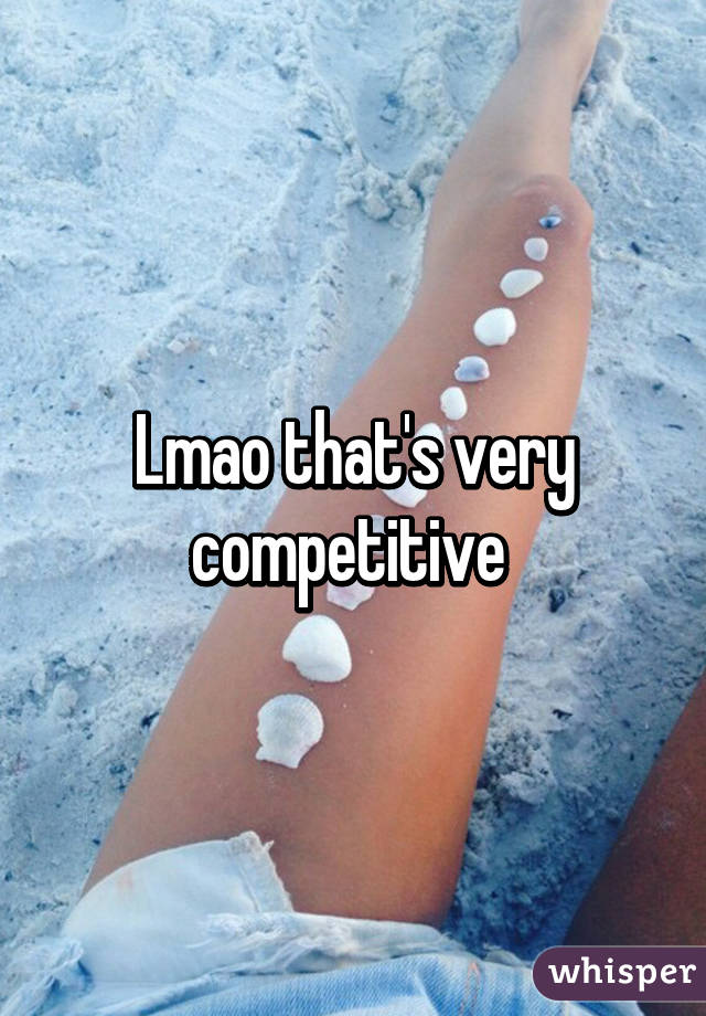 Lmao that's very competitive 
