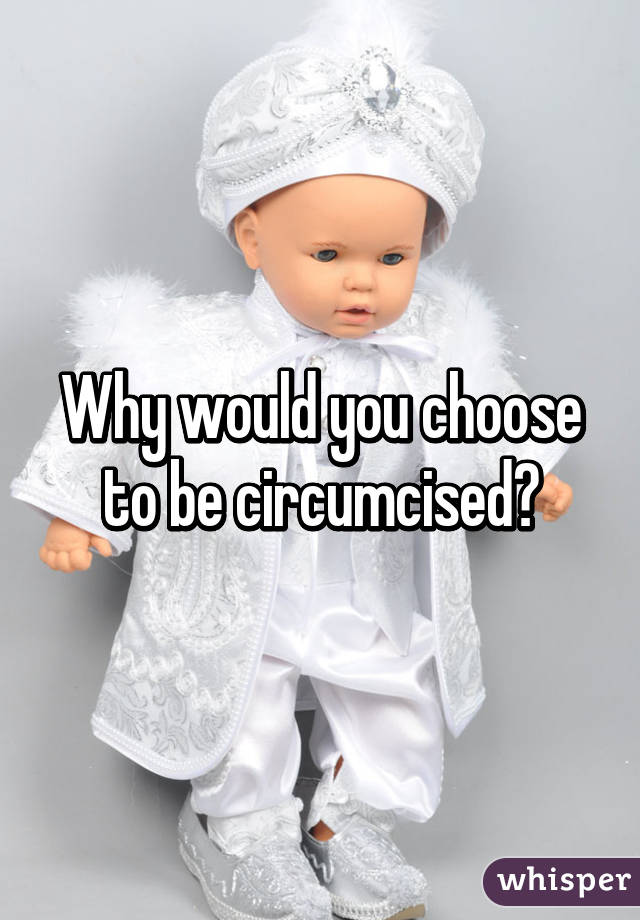 Why would you choose to be circumcised?