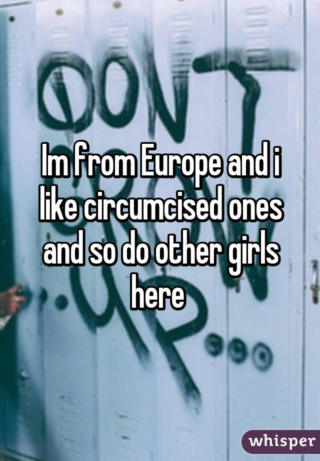 Im from Europe and i like circumcised ones and so do other girls here 