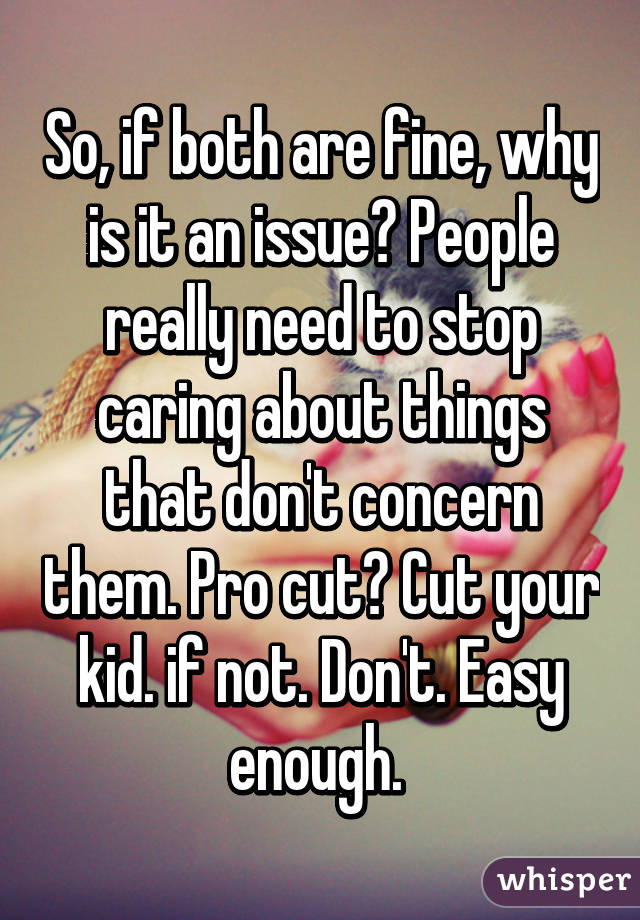 So, if both are fine, why is it an issue? People really need to stop caring about things that don't concern them. Pro cut? Cut your kid. if not. Don't. Easy enough. 